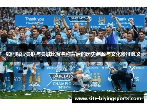 如何解读曼联与曼城比赛名称背后的历史渊源与文化象征意义