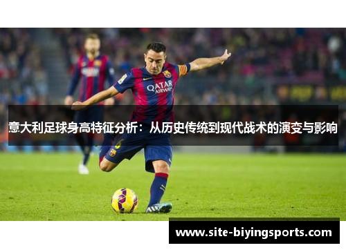意大利足球身高特征分析：从历史传统到现代战术的演变与影响