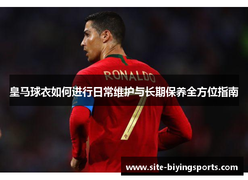 皇马球衣如何进行日常维护与长期保养全方位指南