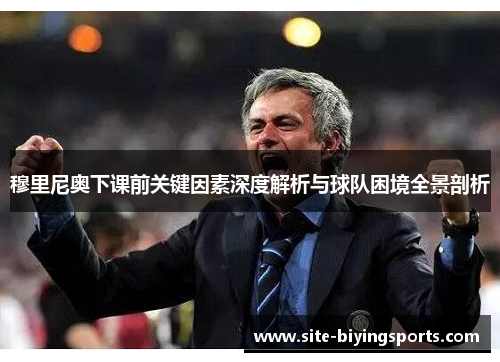 穆里尼奥下课前关键因素深度解析与球队困境全景剖析