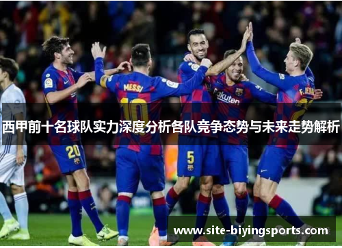 西甲前十名球队实力深度分析各队竞争态势与未来走势解析