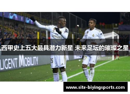 西甲史上五大最具潜力新星 未来足坛的璀璨之星 西甲史上五大最具潜力新星 未来足坛的璀璨之星