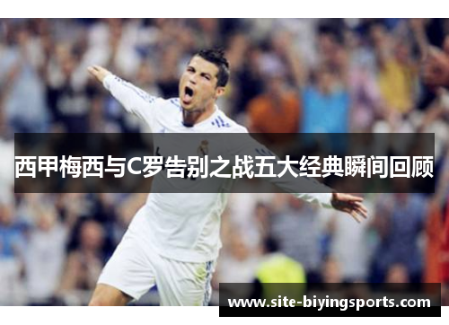 西甲梅西与C罗告别之战五大经典瞬间回顾
