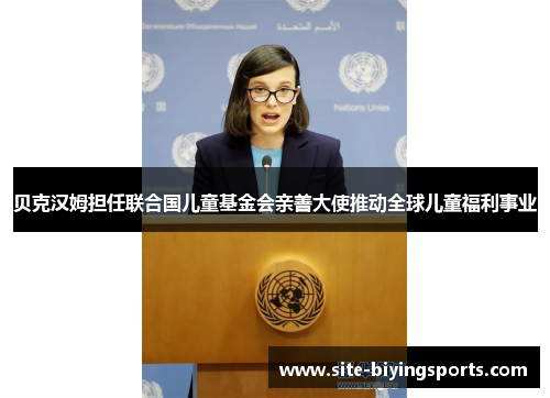 贝克汉姆担任联合国儿童基金会亲善大使推动全球儿童福利事业