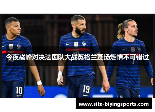 今夜巅峰对决法国队大战英格兰赛场燃情不可错过