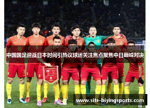 中国国足迎战日本时间引热议球迷关注焦点聚焦中日巅峰对决