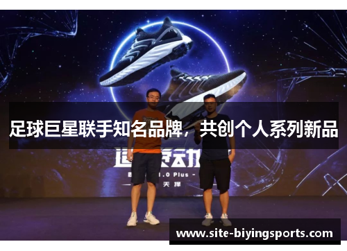 足球巨星联手知名品牌，共创个人系列新品