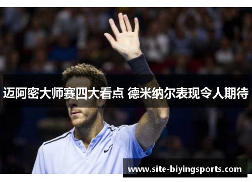 迈阿密大师赛四大看点 德米纳尔表现令人期待 迈阿密大师赛四大看点 德米纳尔表现令人期待