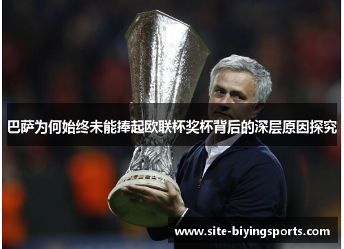 巴萨为何始终未能捧起欧联杯奖杯背后的深层原因探究 巴萨为何始终未能捧起欧联杯奖杯背后的深层原因探究