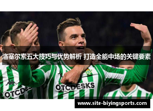 洛塞尔索五大技巧与优势解析 打造全能中场的关键要素 洛塞尔索五大技巧与优势解析 打造全能中场的关键要素