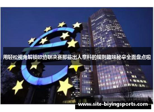 用轻松视角解锁欧协联决赛那些出人意料的规则趣味秘辛全面盘点啦 用轻松视角解锁欧协联决赛那些出人意料的规则趣味秘辛全面盘点啦