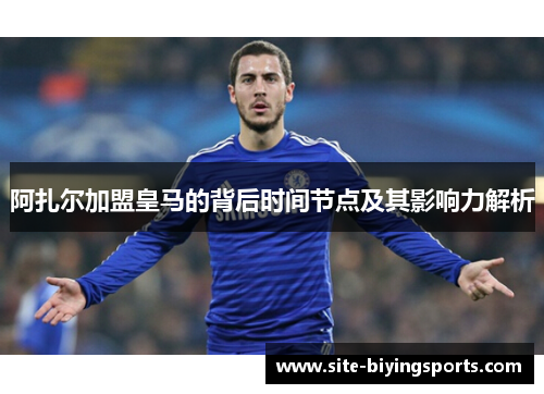 阿扎尔加盟皇马的背后时间节点及其影响力解析 阿扎尔加盟皇马的背后时间节点及其影响力解析