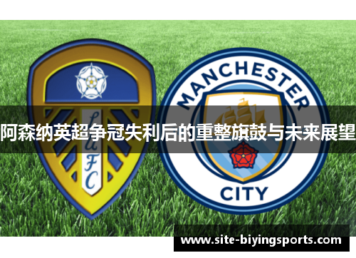 阿森纳英超争冠失利后的重整旗鼓与未来展望
