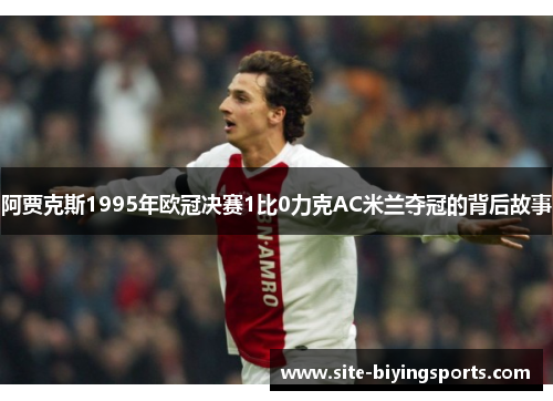 阿贾克斯1995年欧冠决赛1比0力克AC米兰夺冠的背后故事