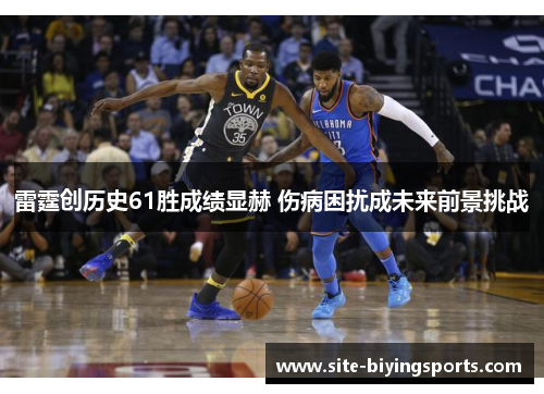 雷霆创历史61胜成绩显赫 伤病困扰成未来前景挑战