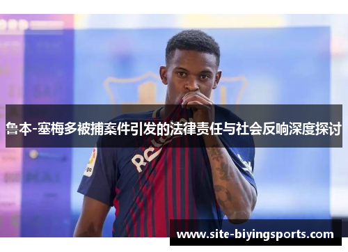 鲁本-塞梅多被捕案件引发的法律责任与社会反响深度探讨