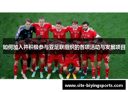 如何加入并积极参与亚足联组织的各项活动与发展项目 如何加入并积极参与亚足联组织的各项活动与发展项目