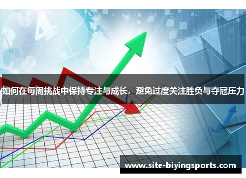 如何在每周挑战中保持专注与成长，避免过度关注胜负与夺冠压力