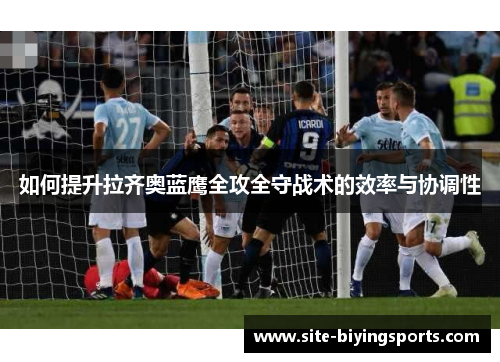 如何提升拉齐奥蓝鹰全攻全守战术的效率与协调性
