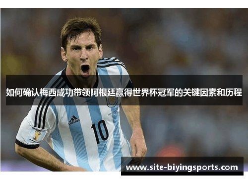 如何确认梅西成功带领阿根廷赢得世界杯冠军的关键因素和历程